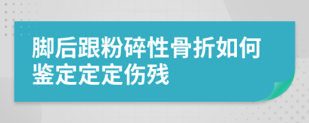 脚后跟粉碎性骨折如何鉴定定定伤残