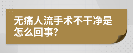 无痛人流手术不干净是怎么回事？