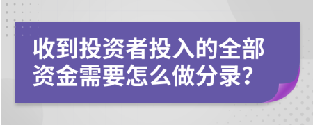 收到投资者投入的全部资金需要怎么做分录？