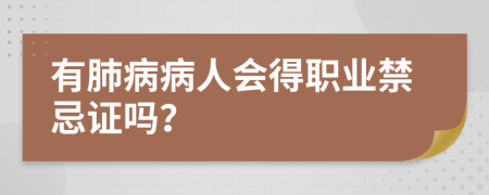 有肺病病人会得职业禁忌证吗？