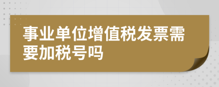 事业单位增值税发票需要加税号吗