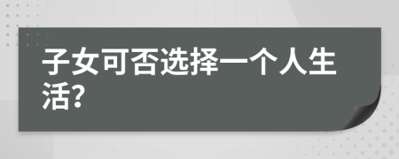 子女可否选择一个人生活？
