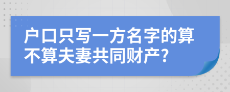 户口只写一方名字的算不算夫妻共同财产?