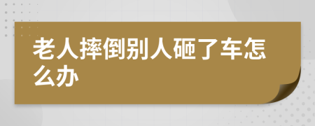 老人摔倒别人砸了车怎么办