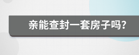 亲能查封一套房子吗？