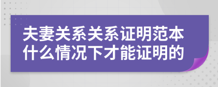 夫妻关系关系证明范本什么情况下才能证明的