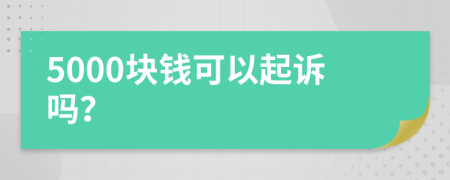 5000块钱可以起诉吗？