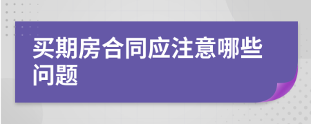 买期房合同应注意哪些问题