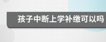 孩子中断上学补缴可以吗