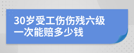 30岁受工伤伤残六级一次能赔多少钱