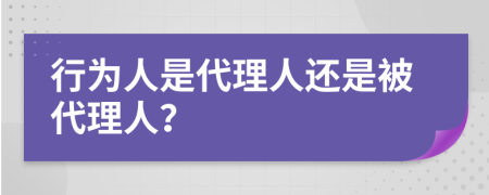 行为人是代理人还是被代理人？