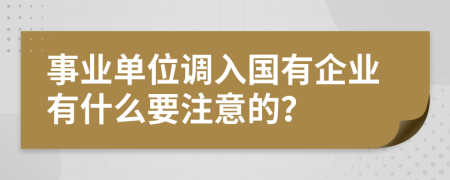 事业单位调入国有企业有什么要注意的？