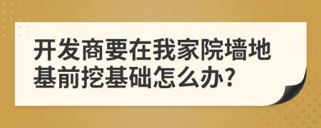 开发商要在我家院墙地基前挖基础怎么办?