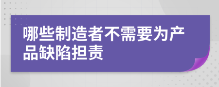 哪些制造者不需要为产品缺陷担责