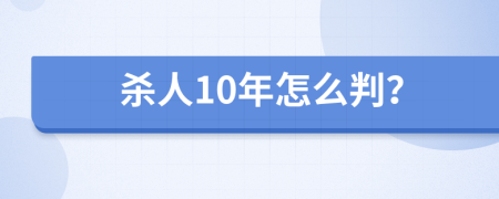 杀人10年怎么判？