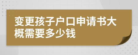 变更孩子户口申请书大概需要多少钱