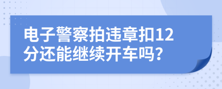 电子警察拍违章扣12分还能继续开车吗？