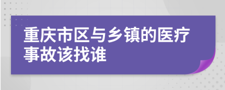 重庆市区与乡镇的医疗事故该找谁