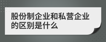 股份制企业和私营企业的区别是什么