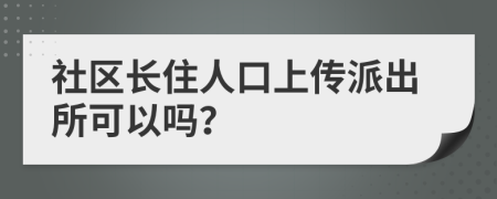 社区长住人口上传派出所可以吗？