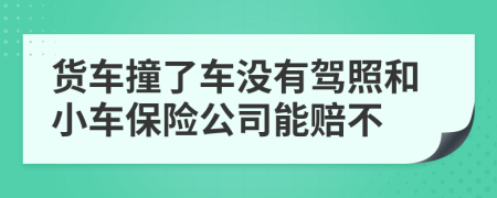 货车撞了车没有驾照和小车保险公司能赔不