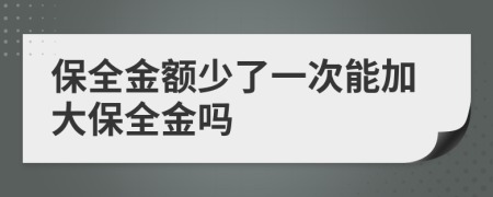保全金额少了一次能加大保全金吗