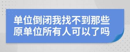 单位倒闭我找不到那些原单位所有人可以了吗