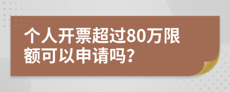 个人开票超过80万限额可以申请吗？