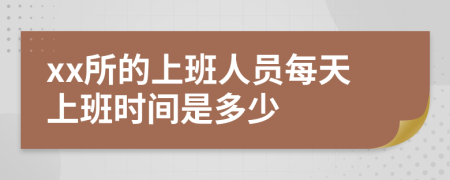 xx所的上班人员每天上班时间是多少