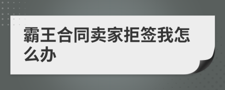 霸王合同卖家拒签我怎么办