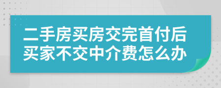 二手房买房交完首付后买家不交中介费怎么办