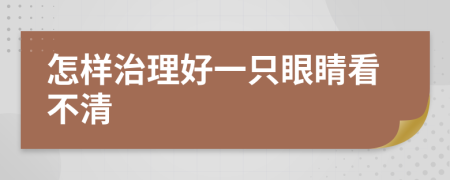 怎样治理好一只眼睛看不清