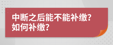 中断之后能不能补缴？如何补缴？