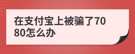 在支付宝上被骗了7080怎么办