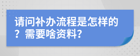 请问补办流程是怎样的？需要啥资料？