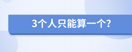 3个人只能算一个？