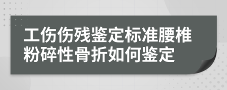 工伤伤残鉴定标准腰椎粉碎性骨折如何鉴定