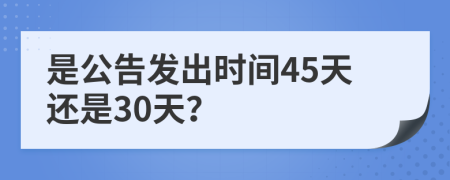 是公告发出时间45天还是30天？