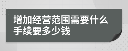 增加经营范围需要什么手续要多少钱