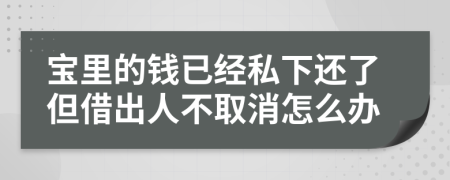 宝里的钱已经私下还了但借出人不取消怎么办