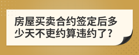 房屋买卖合约签定后多少天不吏约算违约了?