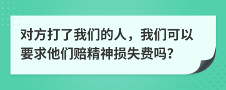 对方打了我们的人，我们可以要求他们赔精神损失费吗？