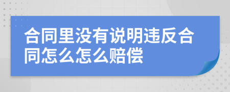 合同里没有说明违反合同怎么怎么赔偿