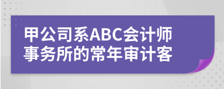 甲公司系ABC会计师事务所的常年审计客