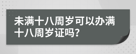 未满十八周岁可以办满十八周岁证吗？