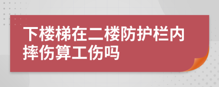 下楼梯在二楼防护栏内摔伤算工伤吗
