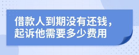 借款人到期没有还钱，起诉他需要多少费用