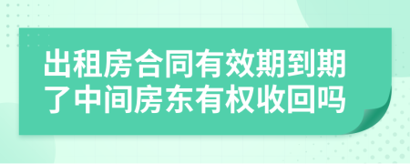 出租房合同有效期到期了中间房东有权收回吗