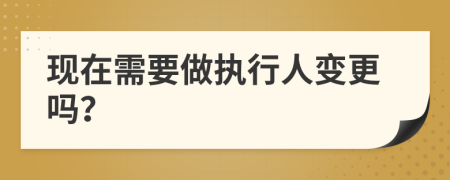 现在需要做执行人变更吗？