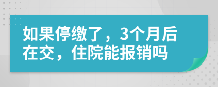 如果停缴了，3个月后在交，住院能报销吗